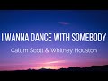 Calum Scott & Whitney Houston - I Wanna Dance With Somebody (Who Loves Me) (Lyrics)