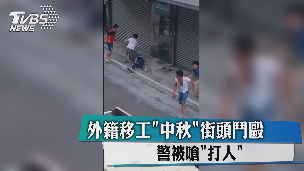 外籍移工「中秋」街頭鬥毆 警被嗆「打人」