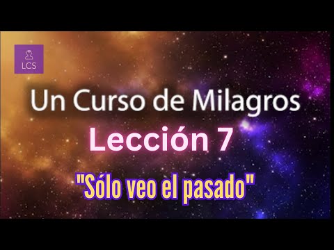 LECCIÓN 7 - Sólo veo el pasado. Libro de Ejercicios. Un Curso de Milagros (con fondo musical)