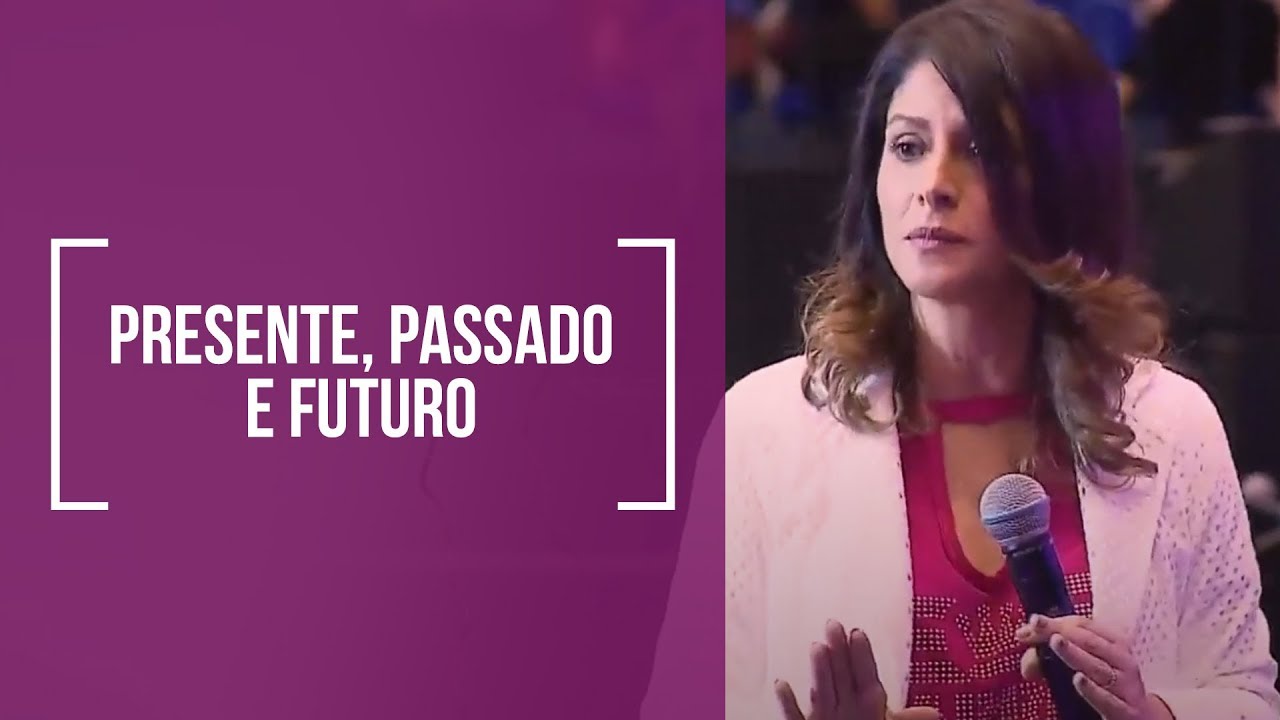 Presente Passado e Futuro - Dra. Rosana Alves (Mensagem)