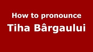 How to pronounce Tiha Bârgăului