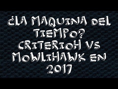 ¿LA MÁQUINA DEL TIEMPO? CRITERIOH VS MOWLIHAWK 2017 - REACCIÓN