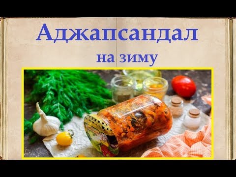 ЗАГОТОВКА / Аджапсандал на зиму / Книга Рецептов / Bon Appetit