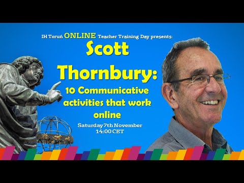 IH Torun. 2020. IH Torun ONLINE Teacher Training Day #7: “10 online Communicative Activities” - Scott Thornbury. 