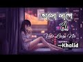 Valo Lage Na ভালো লাগে না Khalid Bangla Lyric Tune Bangla Song Bangla Romantic S