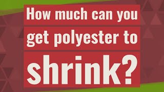 How much can you get polyester to shrink?