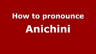 How to pronounce Anichini