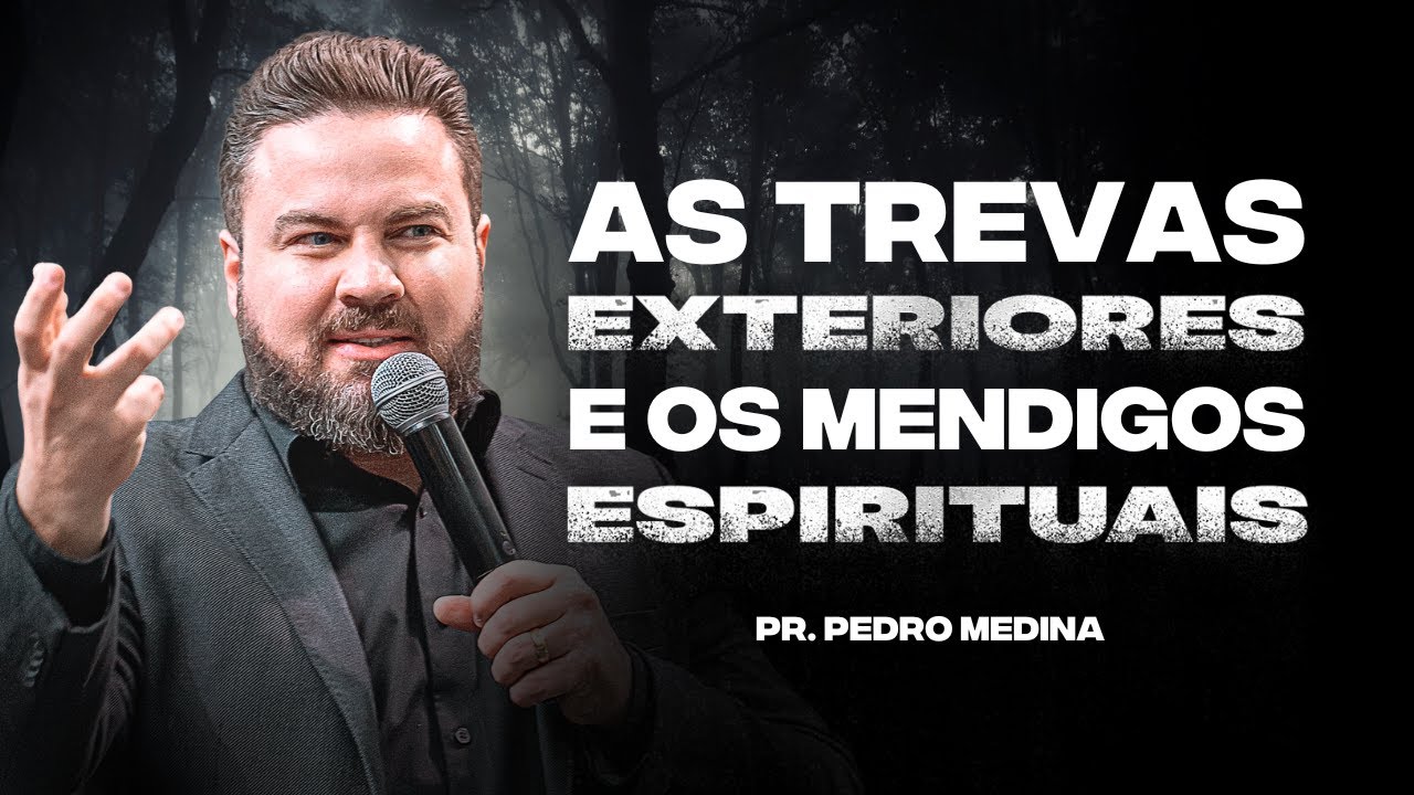 AS TREVAS EXTERIORES E OS MENDIGOS ESPIRITUAIS | Pr. Pedro Medina