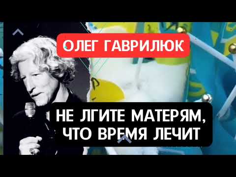 Олег Гаврилюк - НЕ ЛГИТЕ МАТЕРЯМ , ЧТО ВРЕМЯ ЛЕЧИТ!!! / И ПУСТЬ.  АВТОР: ОЛЕГ ГАВРИЛЮК