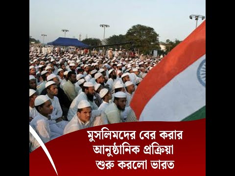 মুসলিমদের বের করার আনুষ্ঠানিক প্রক্রিয়া শুরু করলো ভারত