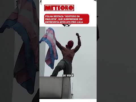 FOLHA DESTACA “GOSTOSO DA PAULISTA”, QUE SURPREENDE EM ENTREVISTA APÓS ATO PRÓ-LULA