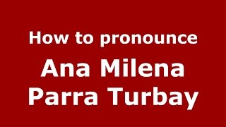 How to pronounce Ana Milena Parra Turbay