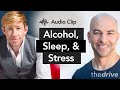 Alcohol, Sleep, & Stress: A Self-Fulfilling Prophecy | Peter Attia, M.D. & Matthew Walker, Ph.D.