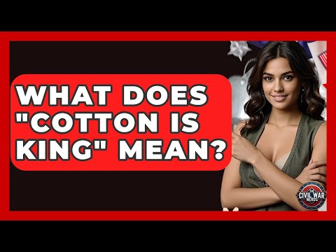 What Does "Cotton Is King" Mean? - The Civil War Nerds