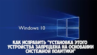 Установка устройства запрещена на основании системной политики как исправить