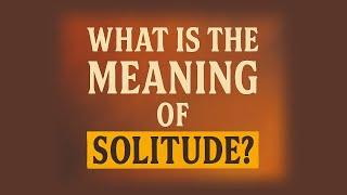 What is the meaning of Solitude?