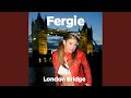 London Bridge by Fergie
