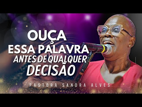 OUÇA ESSA PALAVRA, ANTES DE QUALQUER DECISÃO ! | Pastora Sandra Alves