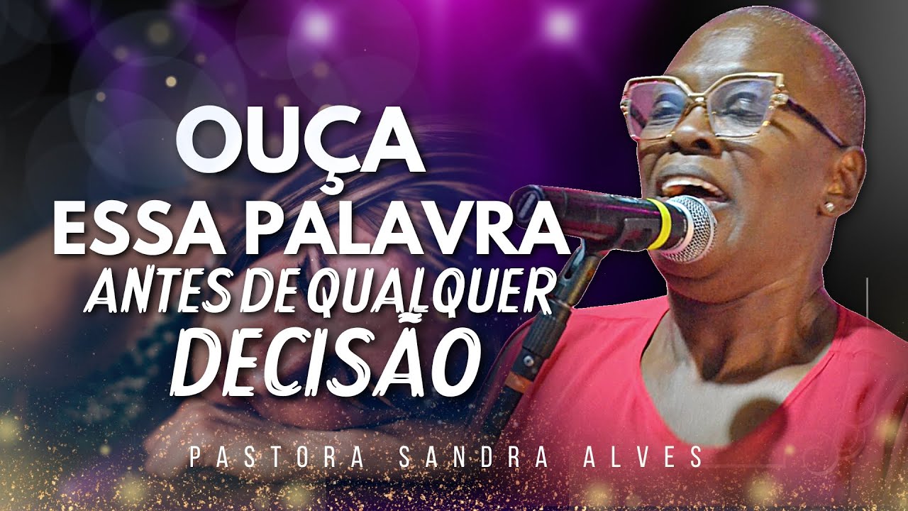 OUÇA ESSA PALAVRA, ANTES DE QUALQUER DECISÃO ! | Pastora Sandra Alves