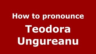 How to pronounce Teodora Ungureanu
