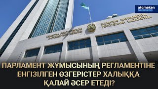 Парламент жұмысының регламентіне енгізілген өзгерістер халыққа қалай әсер етеді? 