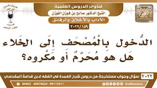 [159 -3022] هل الدخول بالمصحف إلى الخلاء محرمٌ أم مكروه؟ - الشيخ صالح الفوزان image