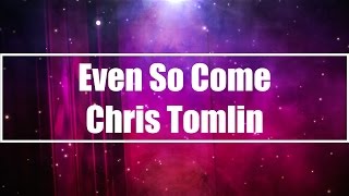 Even So Come - Chris Tomlin (Lyrics)