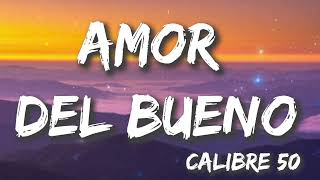 Amor Del Bueno - Calibre 50 (Letra/Lyrics)