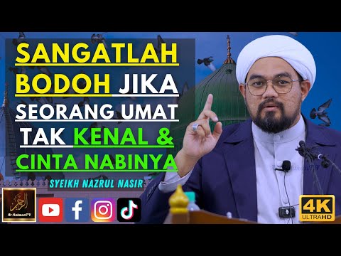 Syeikh Nazrul Nasir - SANGATLAH BODOH JIKA SEORANG UMAT TAK KENAL & CINTA NABINYA