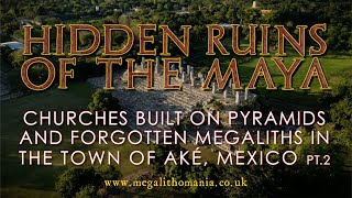 Hidden Ruins of the Maya | Churches Built on Pyramids &amp; Megaliths in the Town of Aké, Mexico pt.2