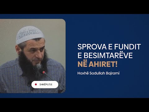 Kjo është sprova e fundit e besimtarëve në ahiret - Hoxhë Sadullah Bajrami