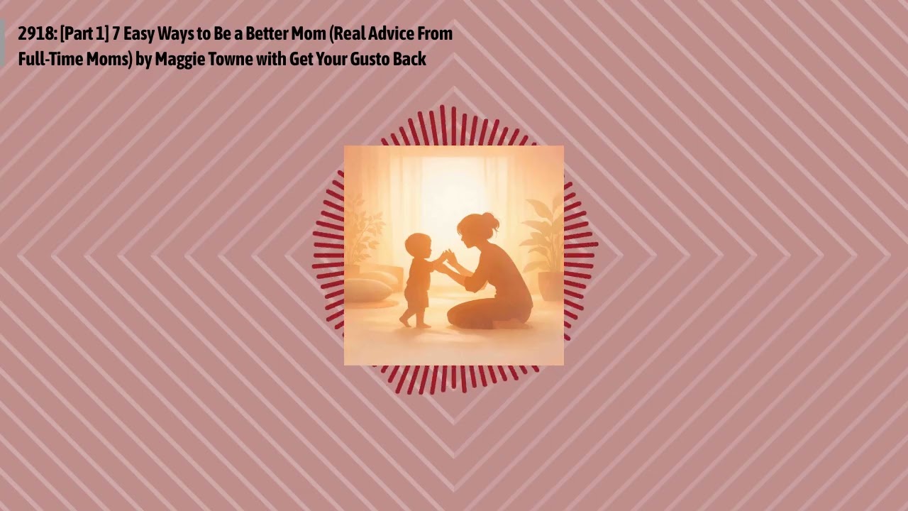 2918: [Part 1] 7 Easy Ways to Be a Better Mom (Real Advice From Full-Time Moms) by Maggie Towne...