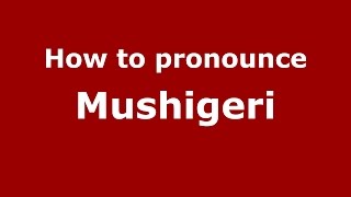 How to pronounce Mushigeri