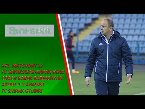 APL, Matchday 13 FC Gandzasar-Kapan Head Coach about 2-2 against FC Shirak Gyumri