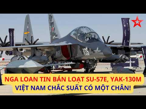 VIỆT NAM NỔI BẬT TRONG TIN VUI TỪ NGA! Mưa Đơn Hàng Su-57E, Yak-130M