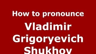 How to pronounce Vladimir Grigoryevich Shukhov