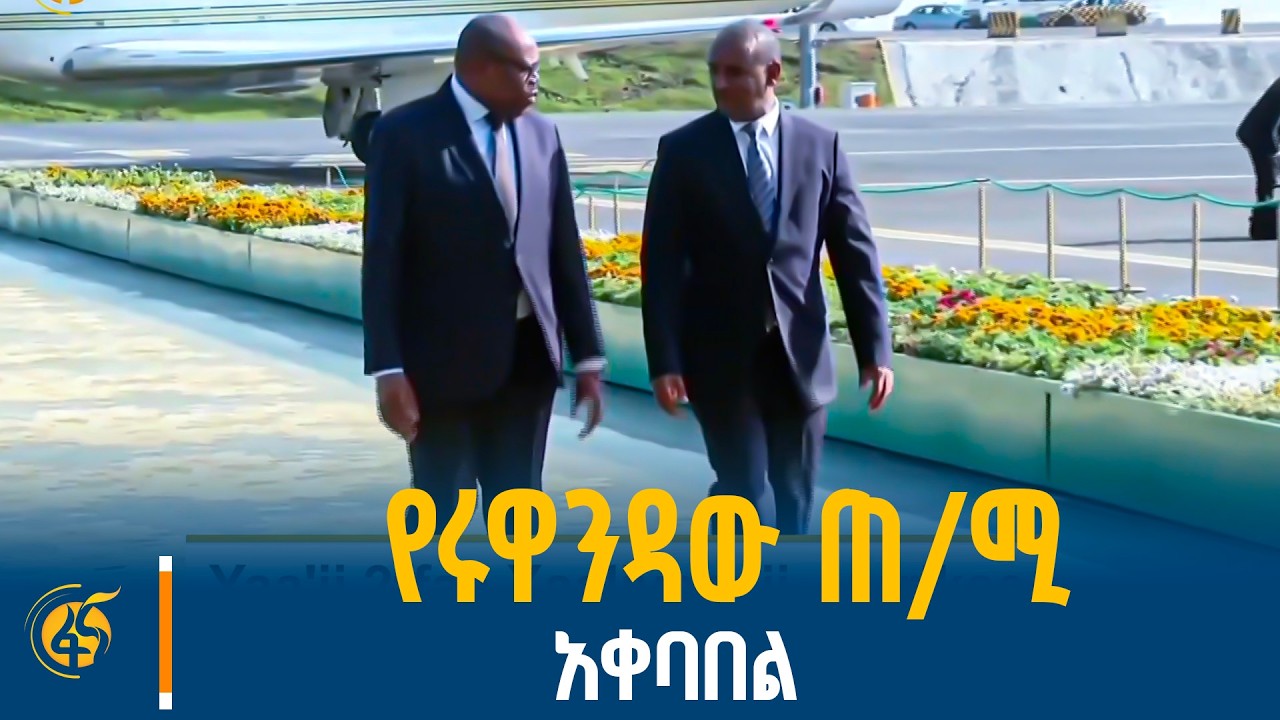 የሩዋንዳው ጠ/ሚ አቀባበል -የሩዋንዳው ጠቅላይ ሚኒስትር በአዲስ አበባ