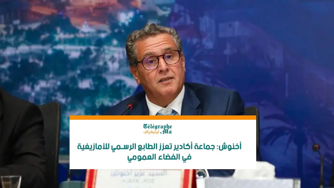 أخنوش: جماعة أكادير تعزز الطابع الرسمي للأمازيغية في الفضاء العمومي