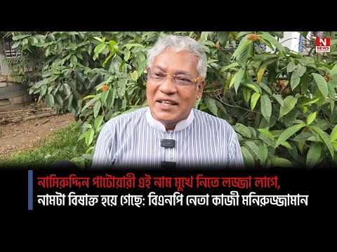 নাসিরুদ্দিন পাটোয়ারী এই নাম মুখে নিতে লজ্জা লাগে, নামটা বিষাক্ত হয়ে গেছে: বিএনপি নেতা কাজী মনিরুজ্জামান