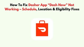 How To Fix Dasher App “Dash Now” Not Working – Schedule, Location & Eligibility Fixes
