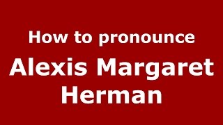 How to pronounce Alexis Margaret Herman