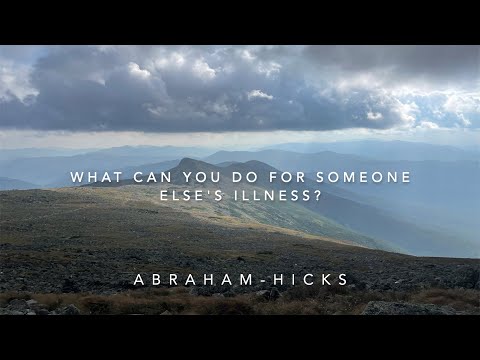 Abraham-Hicks What can you do for someone  elese's illness?