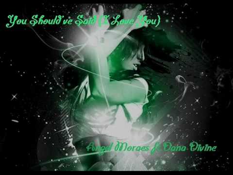 Angel Moraes ft.Dana Divine - You Should've Said (I Love You)
