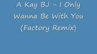 A Kay BJ   I Only Wanna Be With You Factory Remix   YouTube