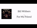 Bill Withers - For My Friend (Tribute Lyrics)