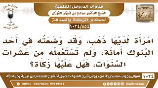 [854 -1024] امرأة وضعت ذهبها في أحد البنوك أمانة، ولم تستعمله من عشرات السنوات، فهل عليها زكاة؟