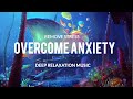 Overcome Anxiety Stop All Stress Calm Down End Anxiety Attacks Overactive Thinking Sleep Music