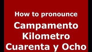 How to pronounce Campamento Kilometro Cuarenta Y Ocho