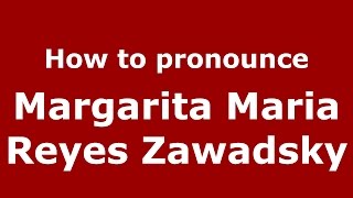 How to pronounce Margarita Maria Reyes Zawadsky