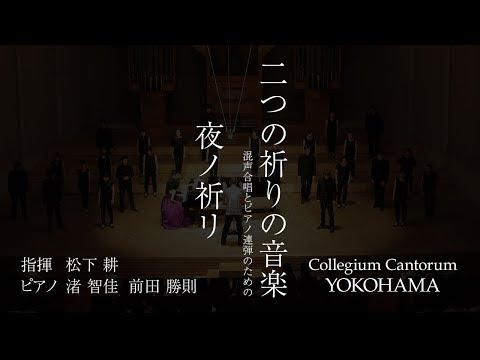 夜ノ祈リ（混声合唱とピアノ連弾のための「二つの祈りの音楽」）/ 松下耕 × Collegium Cantorum YOKOHAMA Video